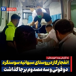  انفجار گاز در روستای سبهانیه سوسنگرد دو فوتی و سه مصدوم برجا گذاشت